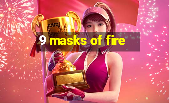 9 masks of fire