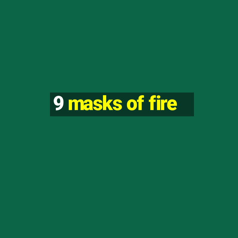 9 masks of fire