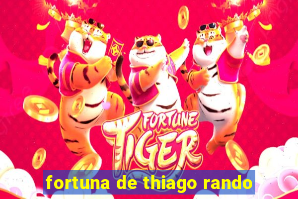 fortuna de thiago rando