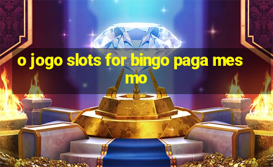 o jogo slots for bingo paga mesmo