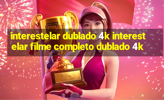 interestelar dublado 4k interestelar filme completo dublado 4k