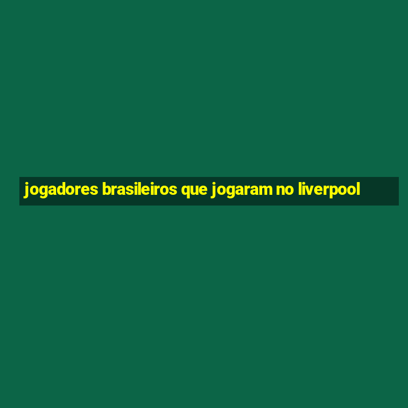 jogadores brasileiros que jogaram no liverpool