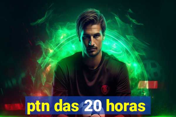 ptn das 20 horas