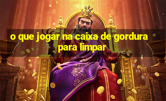 o que jogar na caixa de gordura para limpar