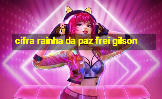 cifra rainha da paz frei gilson