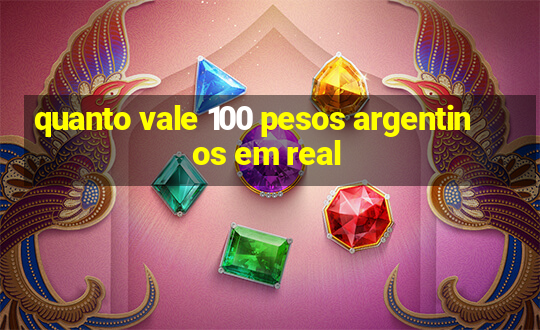 quanto vale 100 pesos argentinos em real