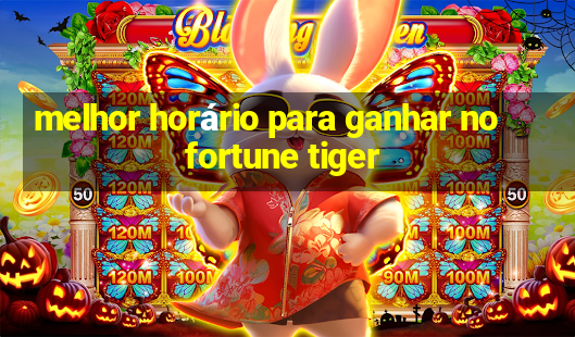 melhor horário para ganhar no fortune tiger