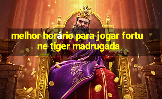 melhor horário para jogar fortune tiger madrugada