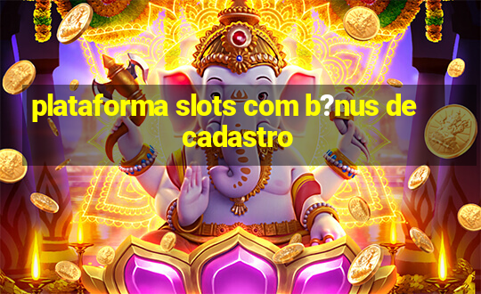 plataforma slots com b?nus de cadastro