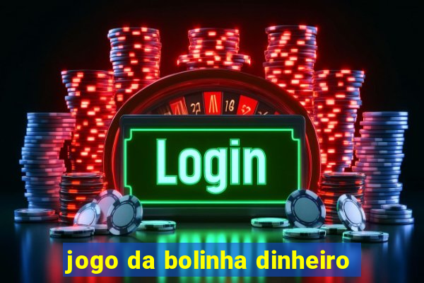 jogo da bolinha dinheiro