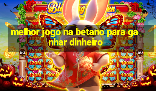 melhor jogo na betano para ganhar dinheiro