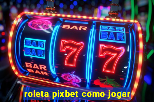 roleta pixbet como jogar