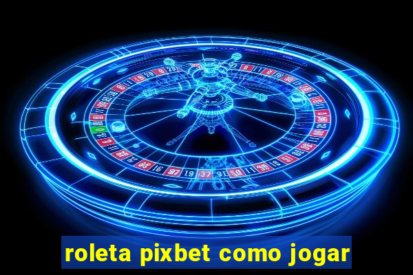 roleta pixbet como jogar