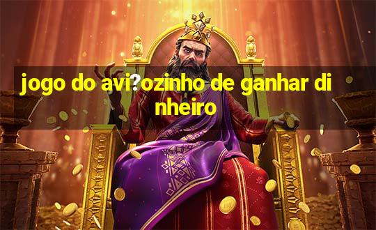 jogo do avi?ozinho de ganhar dinheiro