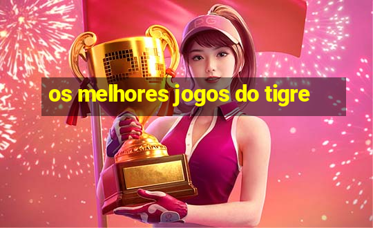 os melhores jogos do tigre