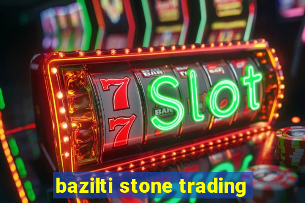 bazilti stone trading