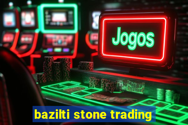 bazilti stone trading