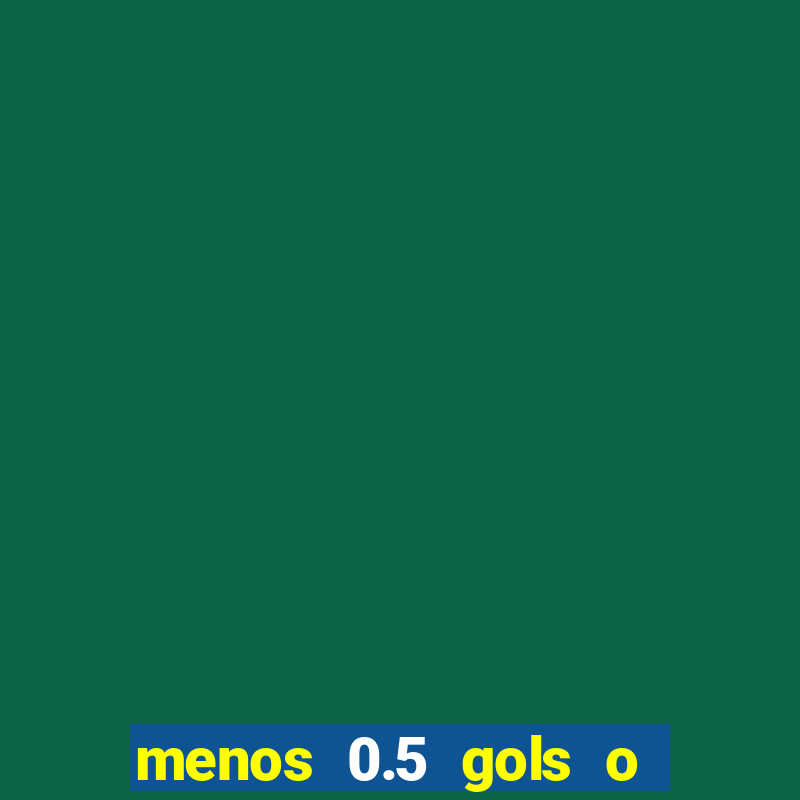 menos 0.5 gols o que significa