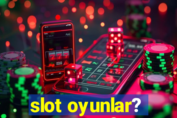 slot oyunlar?