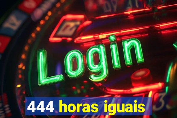 444 horas iguais