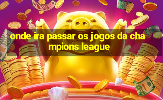 onde ira passar os jogos da champions league