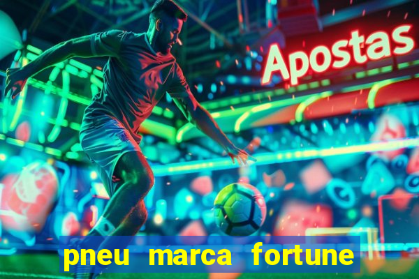 pneu marca fortune é bom