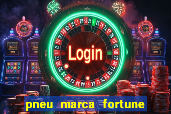 pneu marca fortune é bom