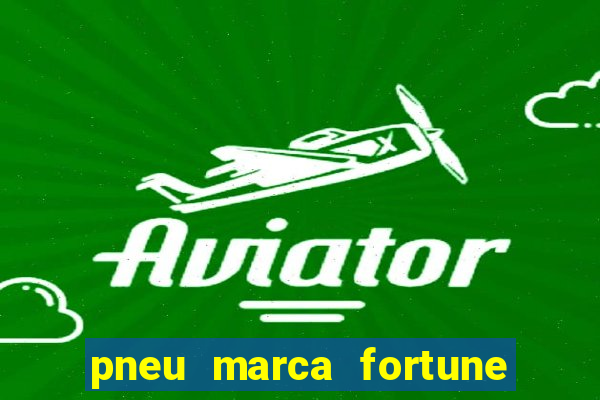 pneu marca fortune é bom