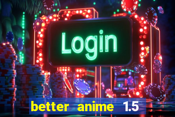 better anime 1.5 apk download