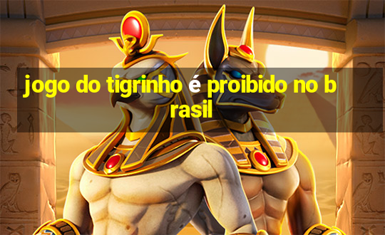 jogo do tigrinho é proibido no brasil