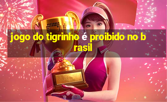 jogo do tigrinho é proibido no brasil