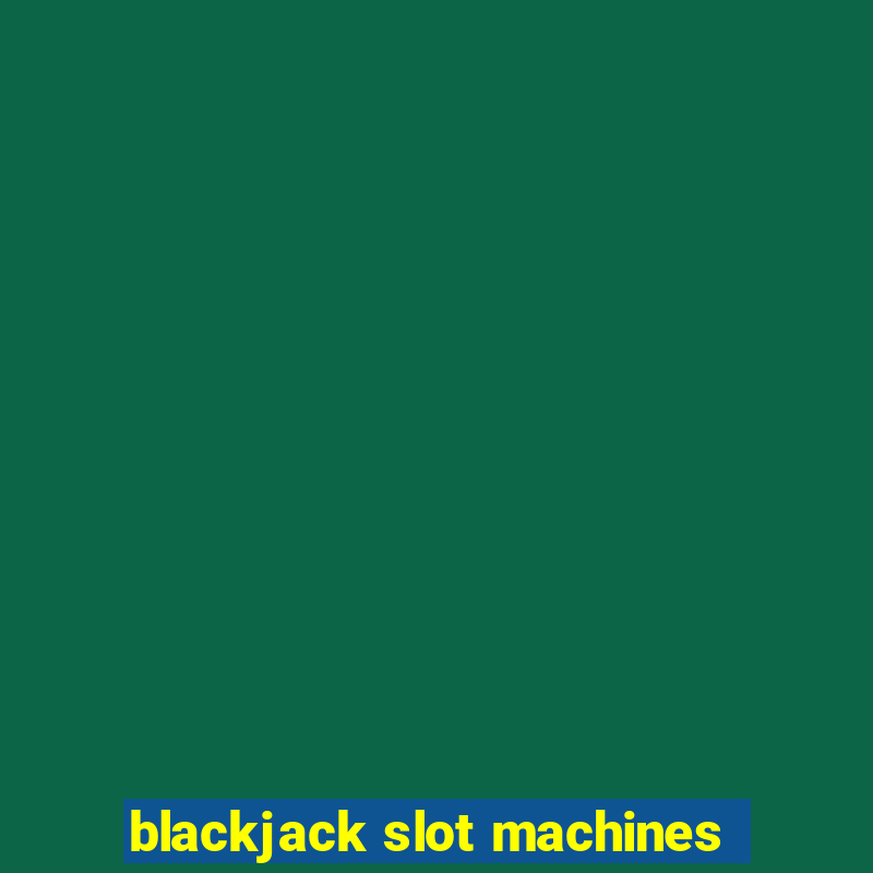 blackjack slot machines