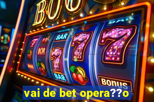 vai de bet opera??o