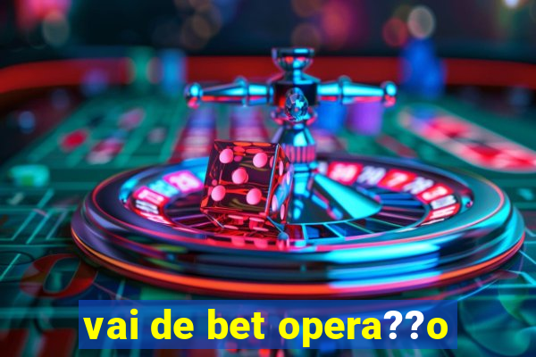 vai de bet opera??o