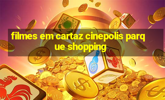 filmes em cartaz cinepolis parque shopping