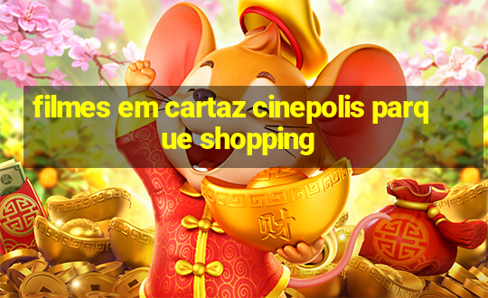 filmes em cartaz cinepolis parque shopping