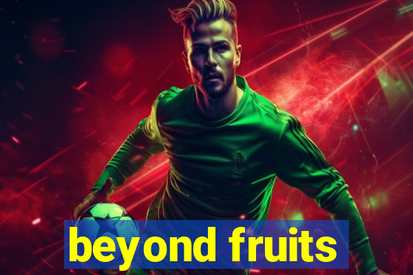 beyond fruits