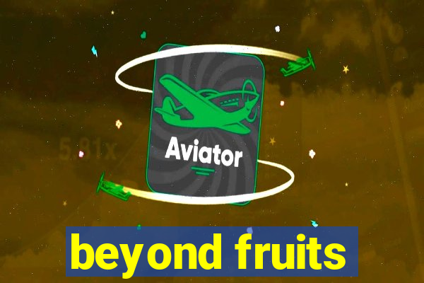 beyond fruits