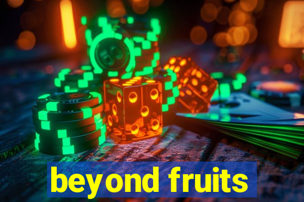 beyond fruits