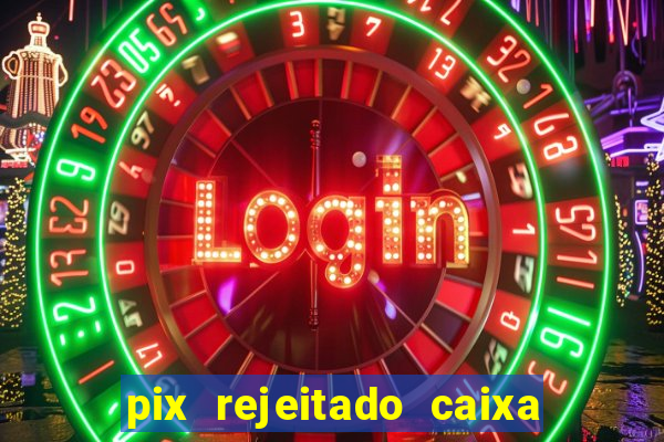 pix rejeitado caixa dinheiro sumiu