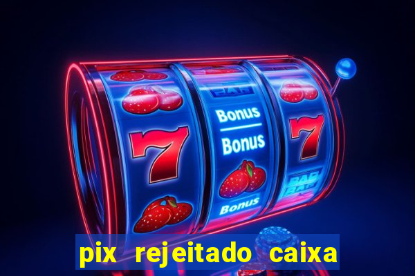 pix rejeitado caixa dinheiro sumiu