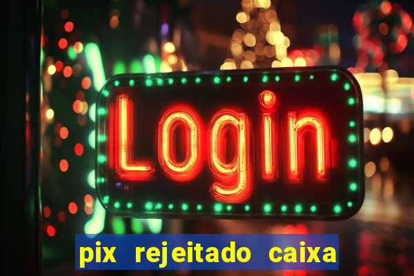 pix rejeitado caixa dinheiro sumiu