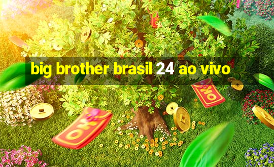 big brother brasil 24 ao vivo