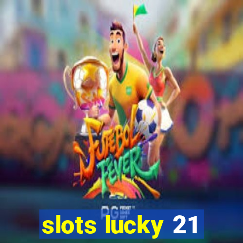 slots lucky 21