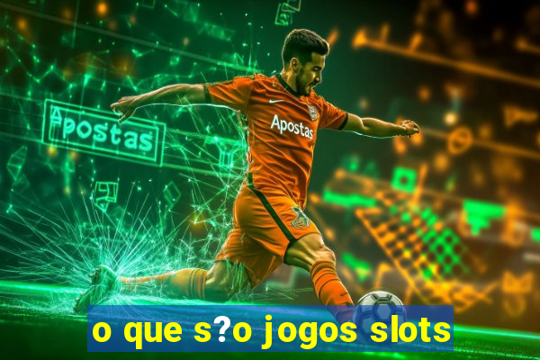 o que s?o jogos slots