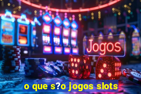 o que s?o jogos slots