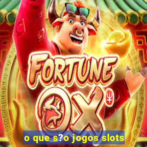 o que s?o jogos slots