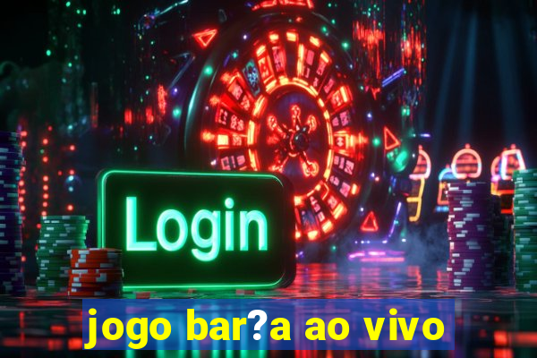 jogo bar?a ao vivo