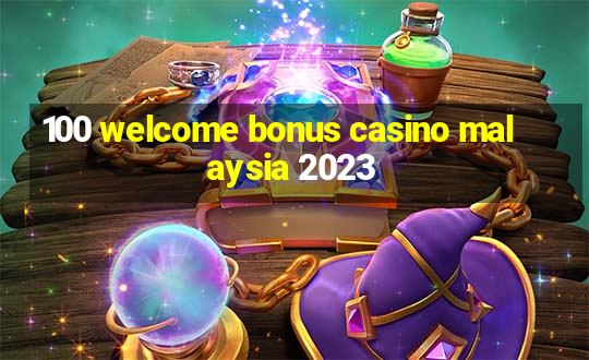 100 welcome bonus casino malaysia 2023