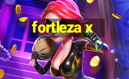 fortleza x